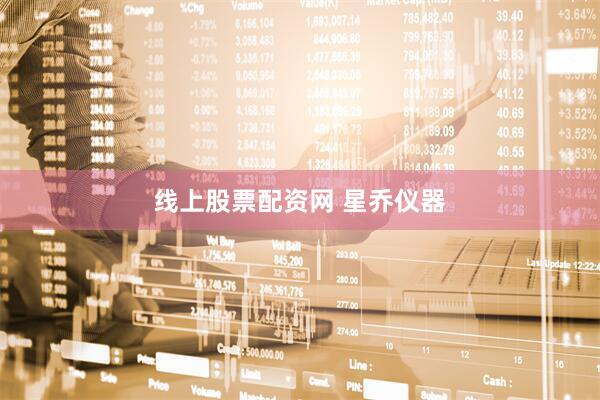 线上股票配资网 星乔仪器