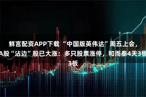 鲜言配资APP下载 “中国版英伟达”周五上会，A股“沾边”股已大涨：多只股票涨停，和而泰4天3板
