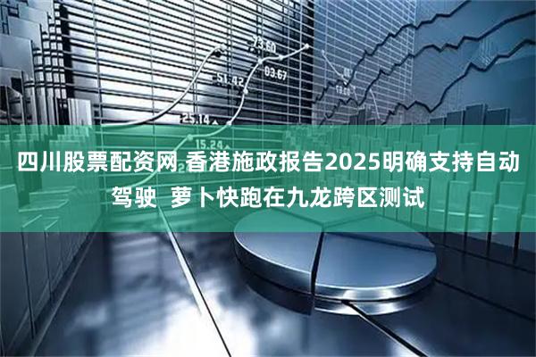 四川股票配资网 香港施政报告2025明确支持自动驾驶  萝卜快跑在九龙跨区测试