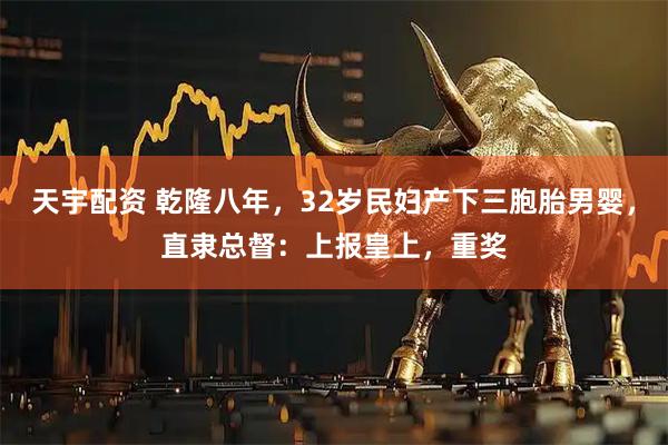 天宇配资 乾隆八年，32岁民妇产下三胞胎男婴，直隶总督：上报皇上，重奖