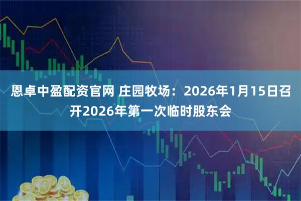 恩卓中盈配资官网 庄园牧场：2026年1月15日召开2026年第一次临时股东会