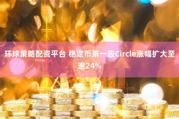 环球策略配资平台 稳定币第一股Circle涨幅扩大至逾24%
