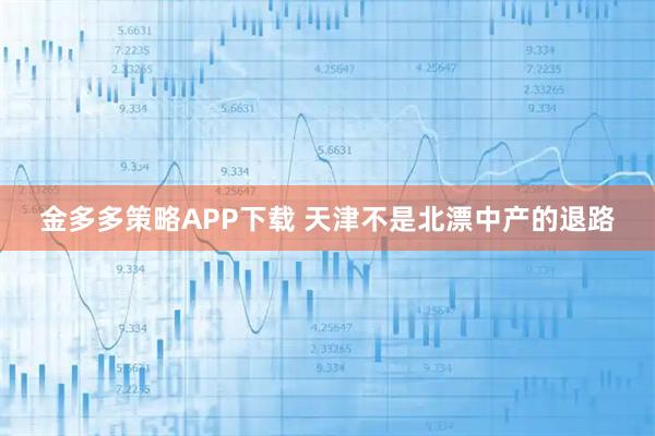 金多多策略APP下载 天津不是北漂中产的退路