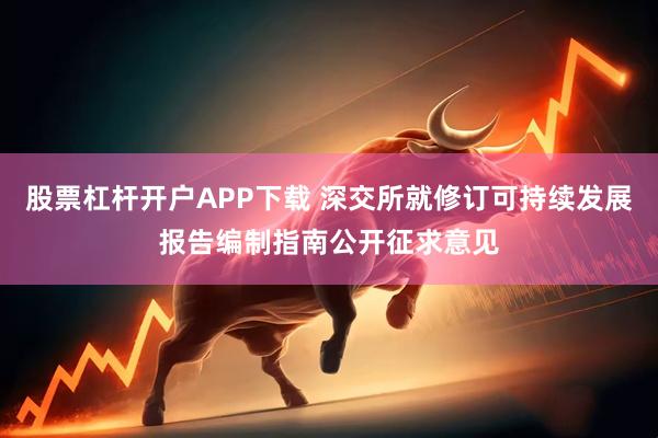 股票杠杆开户APP下载 深交所就修订可持续发展报告编制指南公开征求意见
