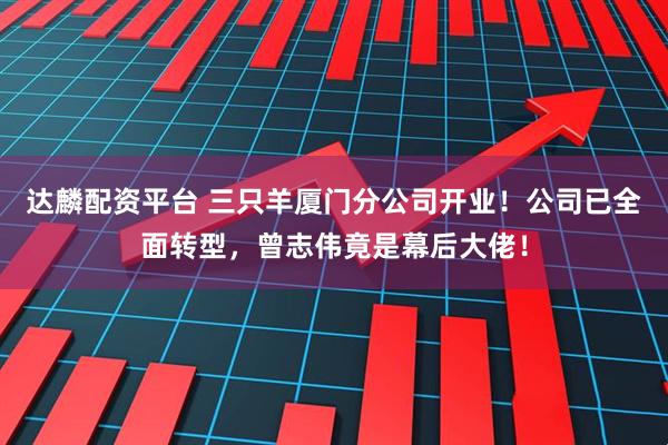 达麟配资平台 三只羊厦门分公司开业!公司已全面转型,曾志伟竟是幕后大佬!