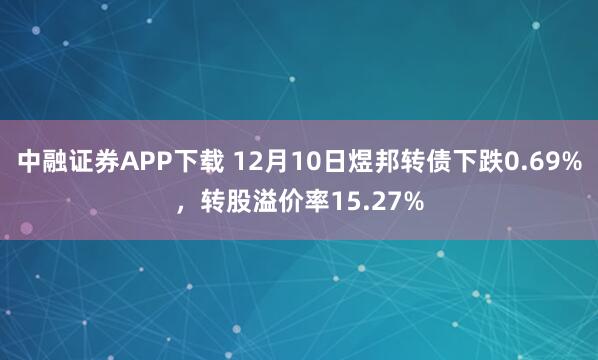 中融证券APP下载 12月10日煜邦转债下跌0.69%,转股溢价率15.27%