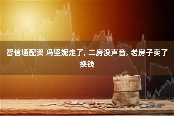 智信通配资 冯坚妮走了, 二房没声音, 老房子卖了换钱
