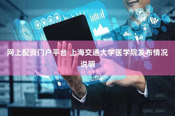网上配资门户平台 上海交通大学医学院发布情况说明